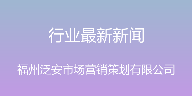 行业最新新闻 - 福州泛安市场营销策划有限公司