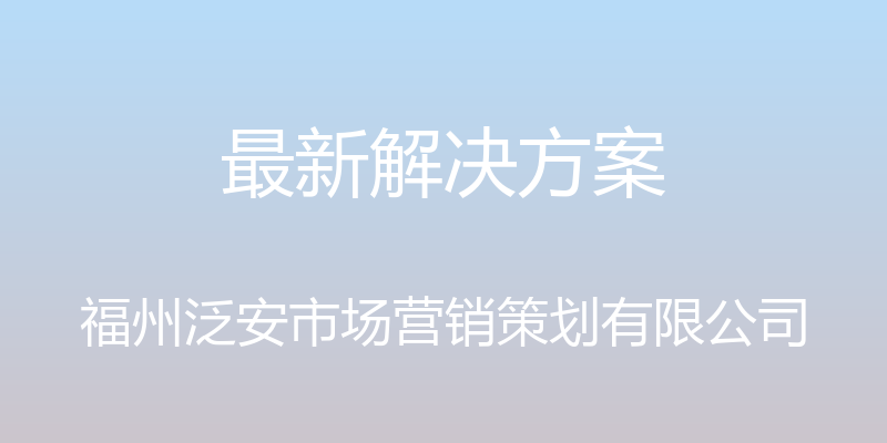 最新解决方案 - 福州泛安市场营销策划有限公司