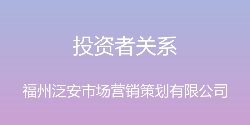 投资者关系 - 福州泛安市场营销策划有限公司